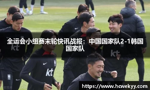 全运会小组赛末轮快讯战报：中国国家队2-1韩国国家队