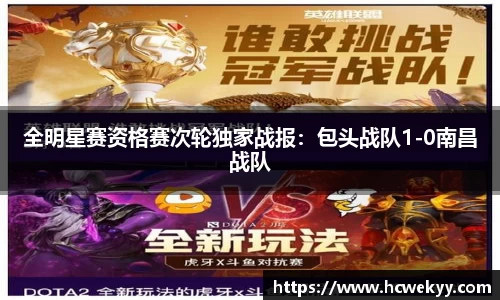 全明星赛资格赛次轮独家战报：包头战队1-0南昌战队