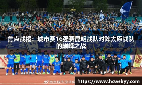 焦点战报：城市赛16强赛昆明战队对阵太原战队的巅峰之战