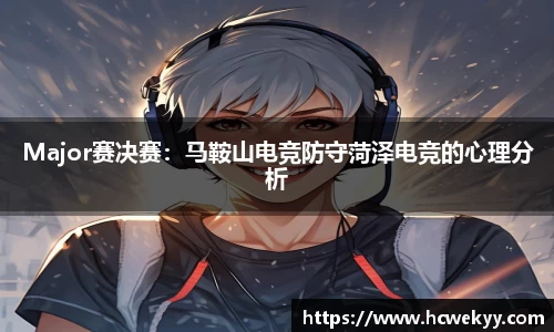 Major赛决赛：马鞍山电竞防守菏泽电竞的心理分析