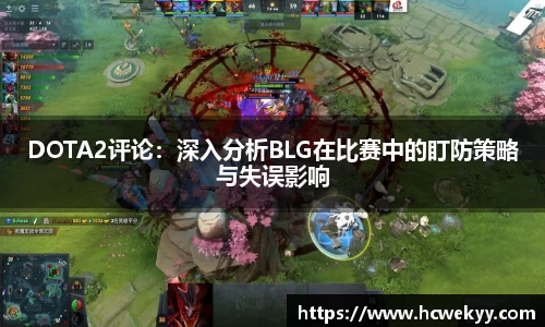 DOTA2评论：深入分析BLG在比赛中的盯防策略与失误影响