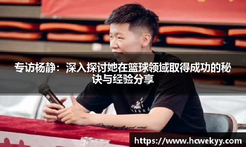 专访杨静：深入探讨她在篮球领域取得成功的秘诀与经验分享