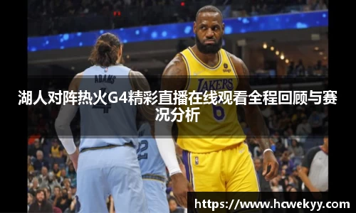 湖人对阵热火G4精彩直播在线观看全程回顾与赛况分析